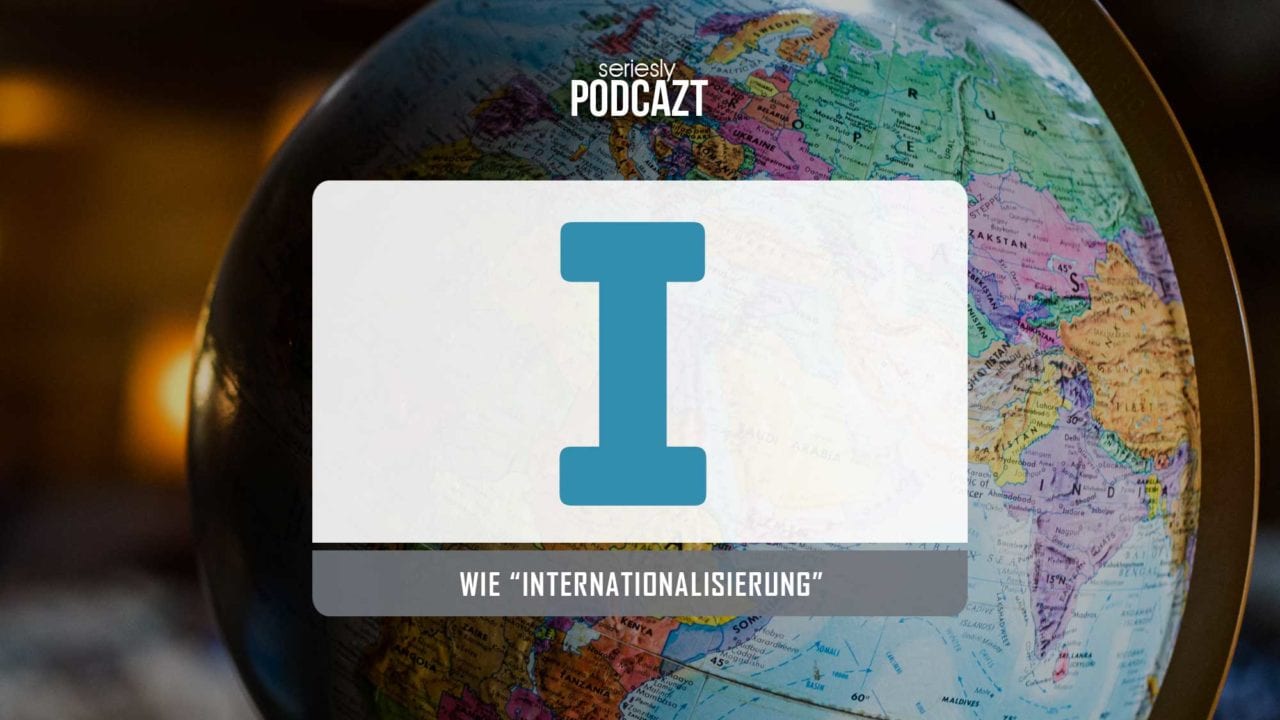 seriesly podcAZt Staffel 2: #I wie „Internationalisierung“