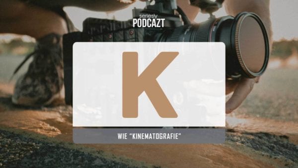 seriesly podcAZt Staffel 2: #K wie „Kinematografie“