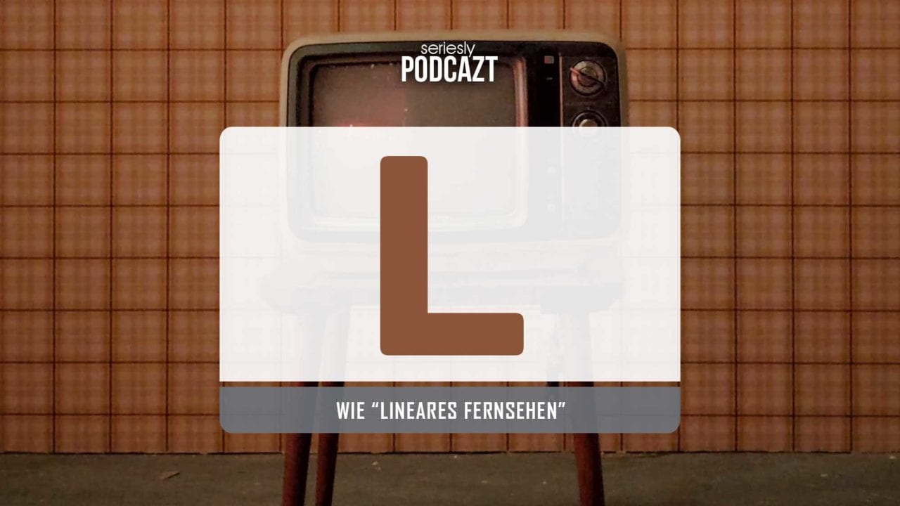 seriesly podcAZt Staffel 2: #L wie „Lineares Fernsehen“