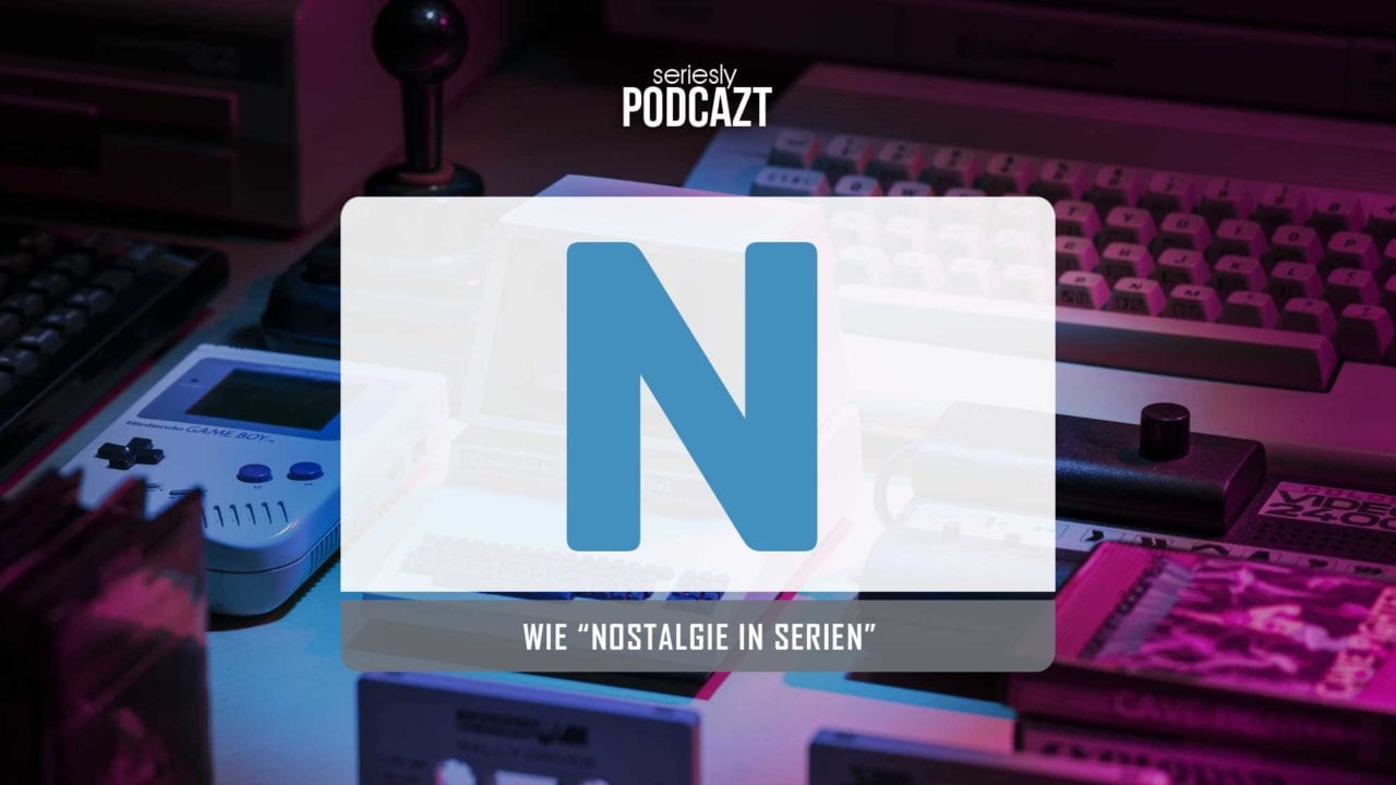 seriesly podcAZt Staffel 2: #N wie „Nostalgie“