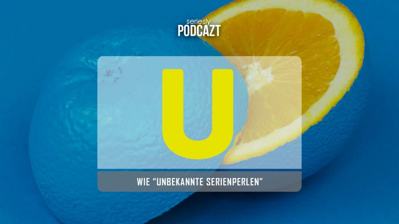 seriesly PodcAZt Staffel 2: #U wie „Unbekannte Serienperlen“