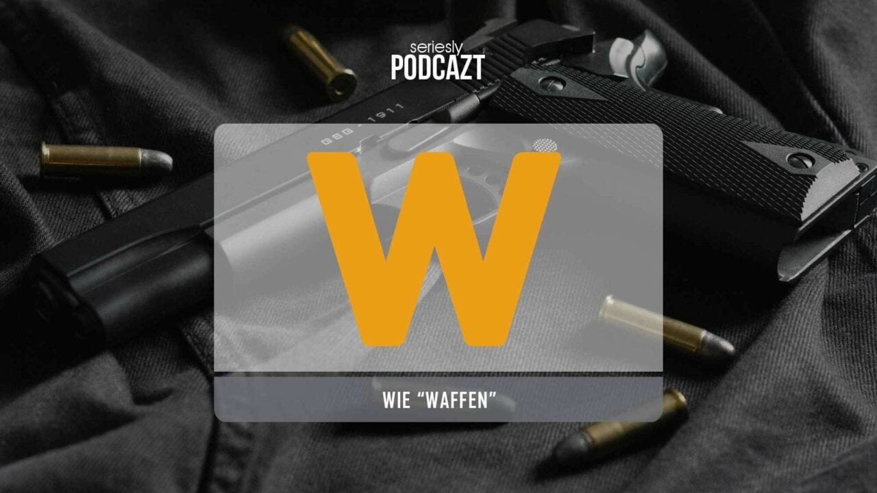 seriesly PodcAZt Staffel 2: #W wie „Waffen in Serien“